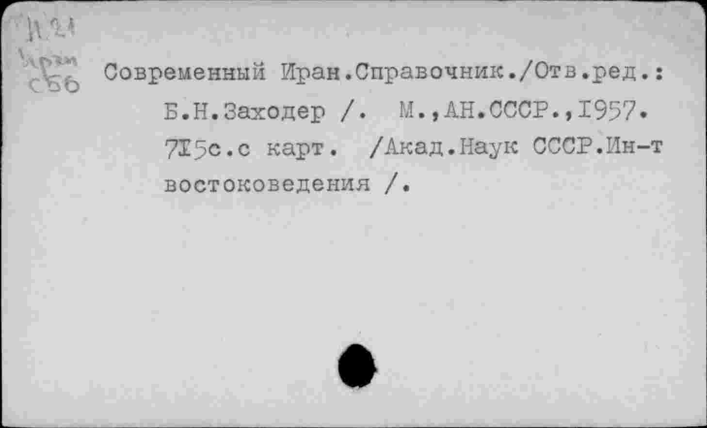 ﻿Современный Иран.Справочник./Отв.ред Б.Н.Заходер /. М.,АН.СССР.,1957 715с.с карт. /Акад.Наук СССР.Ин востоковедения /.